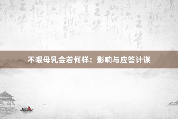 不喂母乳会若何样：影响与应答计谋