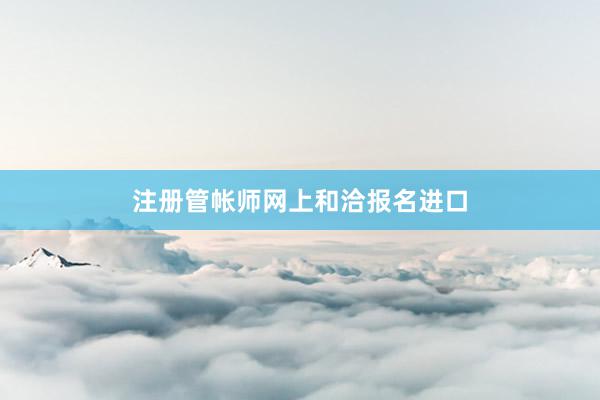 注册管帐师网上和洽报名进口